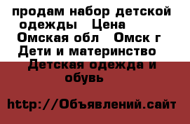 продам набор детской одежды › Цена ­ 800 - Омская обл., Омск г. Дети и материнство » Детская одежда и обувь   